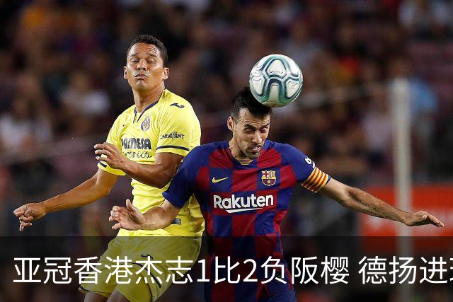 亚冠香港杰志1比2负阪樱 德扬进球独尊亚冠射手王