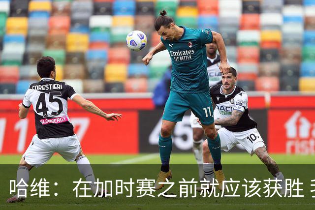 哈维：在加时赛之前就应该获胜 我们必须吸取教训