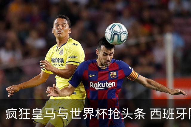 疯狂皇马与世界杯抢头条 西班牙队终又有了他们一席？