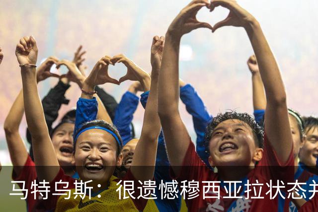 马特乌斯：很遗憾穆西亚拉状态并不好，我认为他不太能立马调回来